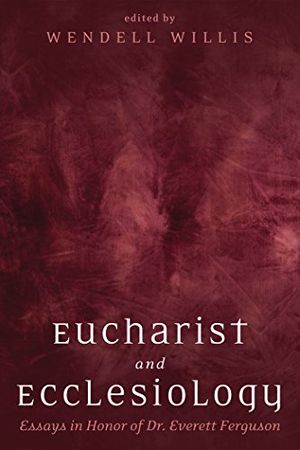Cover Art for B01NAV7DUF, Eucharist and Ecclesiology: Essays in Honor of Dr. Everett Ferguson by Wendell Willis