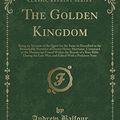 Cover Art for 9781527649835, The Golden Kingdom: Being an Account of the Quest for the Same as Described in the Remarkable Narrative of Doctor Henry Mortimer, Contained in the ... Late War, and Edited With a Prefatory Note by Andrew Balfour