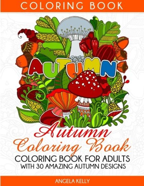 Cover Art for 9781539698265, Autumn Coloring Book: Coloring Book for Adults with 30 Amazing Autumn Designs (coloring book, adult coloring book, autumn coloring book) by Angela Kelly