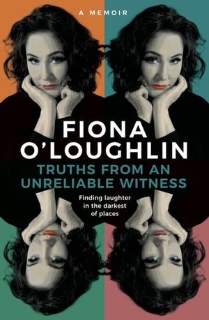 Cover Art for 9780733645716, Truths from an Unreliable Witness: Finding laughter in the darkest of dark places by Fiona O'Loughlin