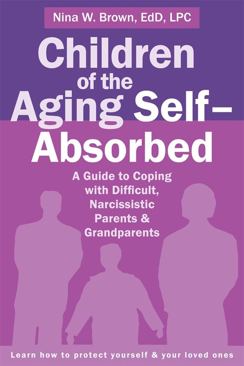 Cover Art for 9781626252042, Children of the Aging Self-Absorbed: A Guide to Coping with Difficult, Narcissistic Parents and Grandparents by Nina W. Brown