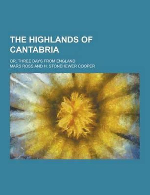 Cover Art for 9781230349510, The Highlands of Cantabria; Or, Three Days from England by Mars Ross