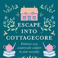 Cover Art for B08KFY28VK, Escape into Cottagecore: Embrace cozy countryside comfort in your everyday by Ramona Jones