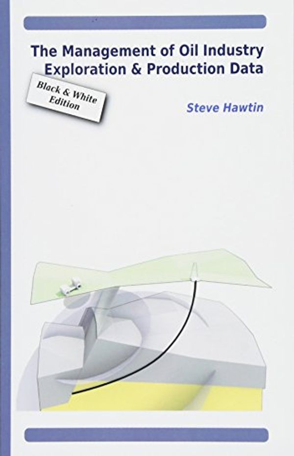 Cover Art for 9781481904643, The Management of Oil Industry Exploration & Production Data (B&W Edition) by Steve Hawtin