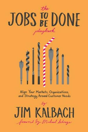 Cover Art for 9781933820682, The Jobs To Be Done Playbook: Align Your Markets, Organization, and Strategy Around Customer Needs by Jim Kalbach