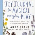 Cover Art for B084P3BMD6, The Joy Journal for Magical Everyday Play: Easy Activities & Creative Craft for Kids and their Grown-ups by Laura Brand