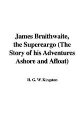 Cover Art for 9781435356566, James Braithwaite, the Supercargo: The Story of His Adventures Ashore and Afloat by W. H. g. Kingston