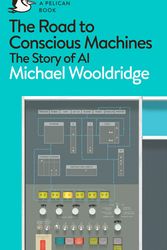 Cover Art for 9780241333914, The Road to Conscious Machines by Michael Wooldridge