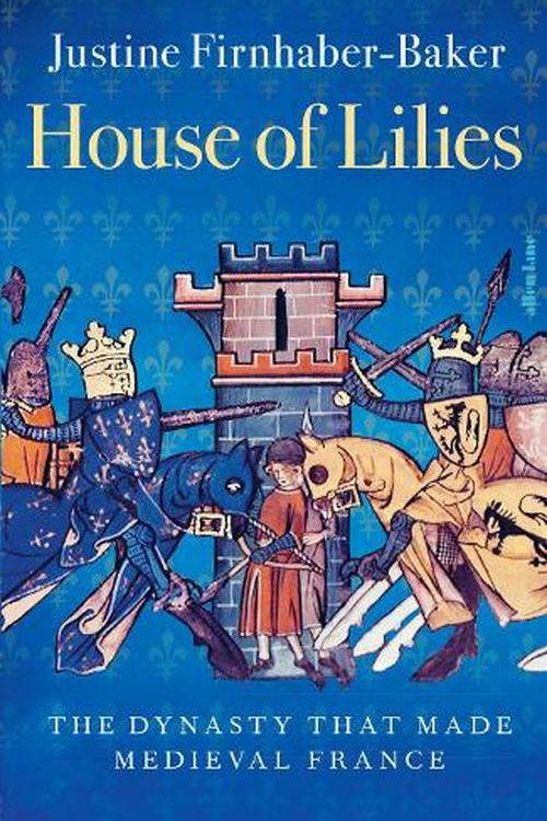 Cover Art for 9780241552773, House of Lilies: The Dynasty that Made Medieval France by Justine Firnhaber-Baker