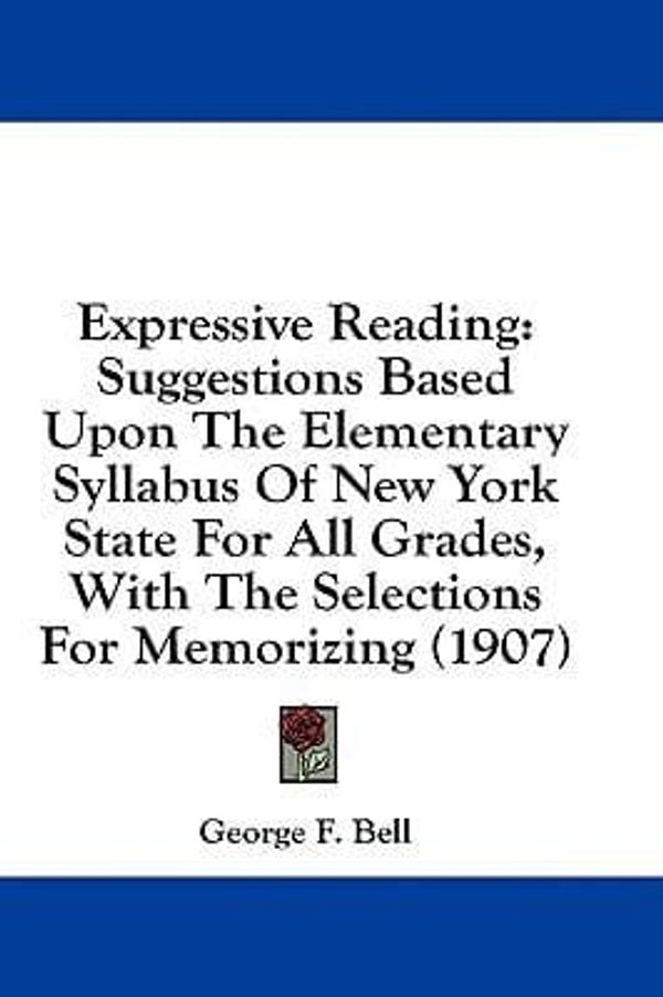 Cover Art for 9781436842631, Expressive Reading: Suggestions Based Upon the Elementary Syllabus of New York State for All Grades, with the Selections for Memorizing (1907) by George F Bell (author)