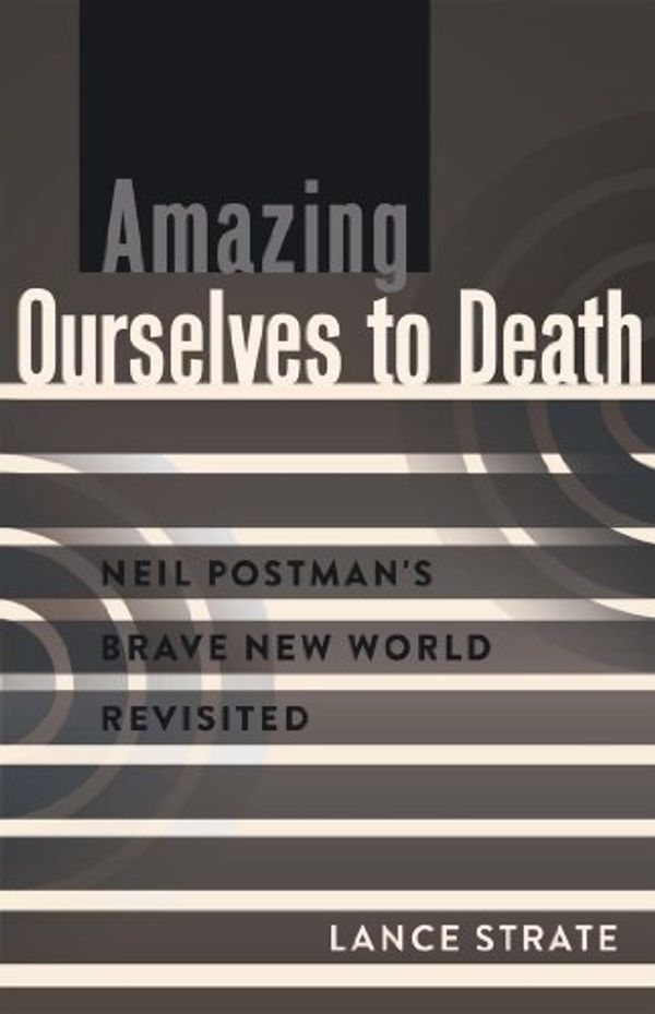 Cover Art for B00SQBCPYO, [[Amazing Ourselves to Death: Neil Postman's Brave New World Revisited (A Critical Introduction to Media and Communication Theory)]] [By: Strate, Lance] [February, 2014] by Lance Strate
