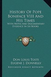 Cover Art for 9781163638965, History of Pope Boniface VIII and His Times: With Notes and Documentary Evidence in Six Books by Don Louis Tosti