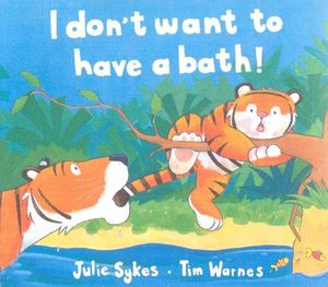 Cover Art for 9781854306166, I Don't Want to Have a Bath! by Julie Sykes, Tim Warnes