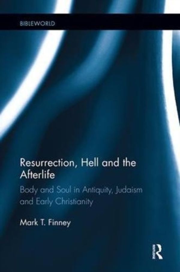 Cover Art for 9781138549128, Resurrection, Hell and the Afterlife: Body and Soul in Antiquity, Judaism and Early Christianity (BibleWorld) by Mark Finney