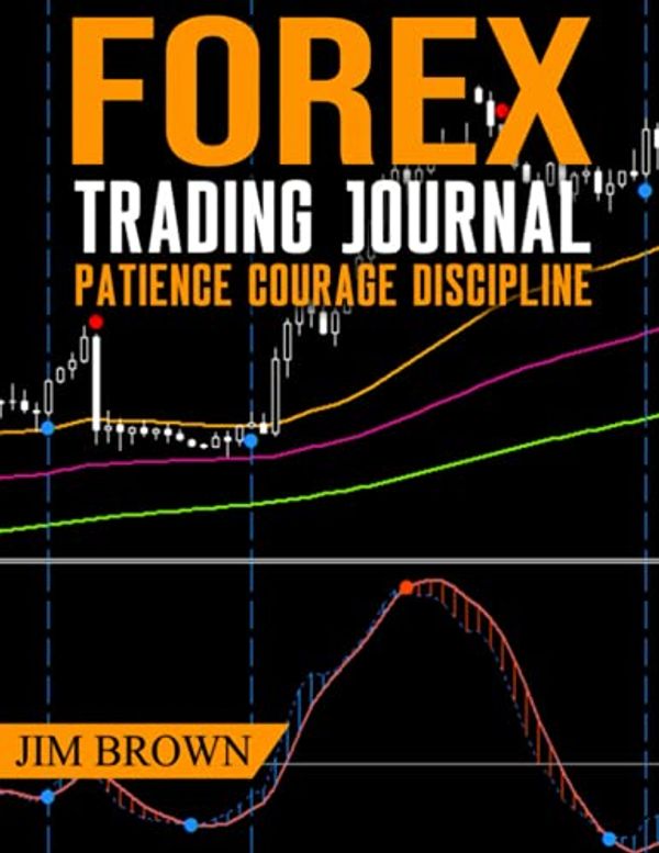 Cover Art for 9798749610215, Forex Trading Journal: Patience Courage Discipline (Forex, Forex Trading System, Forex Trading Strategy, Oil, Precious metals, Commodities, Stocks, Currency Trading, Bitcoin) by Jim Brown