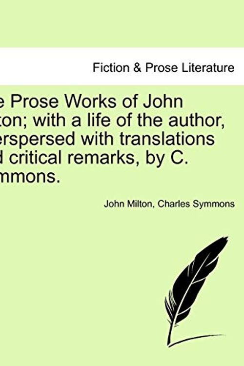 Cover Art for 9781241241322, The Prose Works of John Milton; With a Life of the Author, Interspersed with Translations and Critical Remarks, by C. Symmons. by John Milton