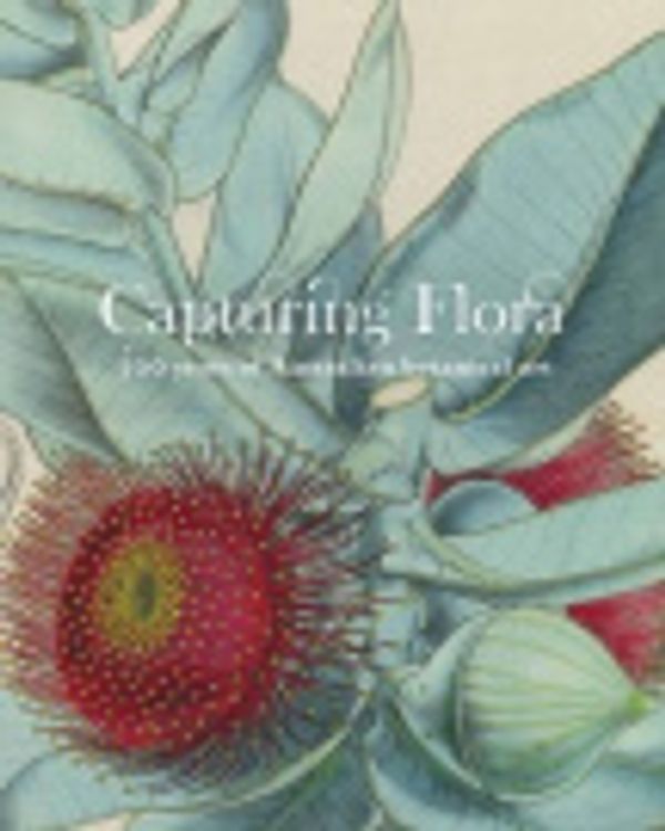 Cover Art for 9780987234520, Capturing flora: 300 years of Australian botanical art. by Gordon Morrison, Julie Collett, Jennifer Jones-O'Neil, Tom Darragh, Richard Aitken