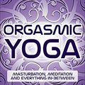 Cover Art for B013MA1XMS, Orgasmic Yoga: Masturbation, Meditation and Everything In-Between by Martha Tara Lee