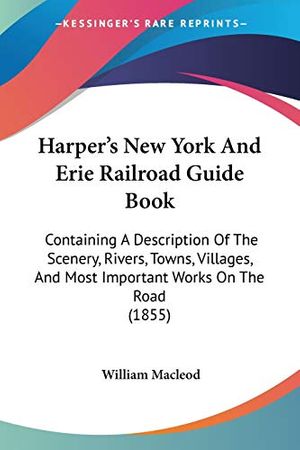 Cover Art for 9781104249595, Harper's New York And Erie Railroad Guide Book: Containing A Description Of The Scenery, Rivers, Towns, Villages, And Most Important Works On The Road (1855) by William Macleod