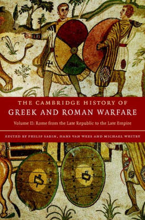 Cover Art for 9780521782746, The Cambridge History of Greek and Roman Warfare: Volume 2, Rome from the Late Republic to the Late Empire: Rome from the Late Republic to the Late Empire v. 2 by Philip Sabin