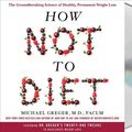 Cover Art for 9781250240590, How Not to Diet: The Groundbreaking Science of Healthy, Permanent Weight Loss by Michael Greger
