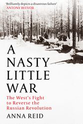 Cover Art for 9781529326772, A Nasty Little War: The West's Fight to Reverse the Russian Revolution by Anna Reid