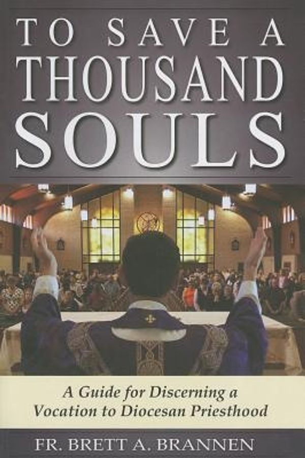 Cover Art for 9780615345512, To Save a Thousand Souls: A Guide to Discerning a Vocation to Diocesan Priesthood by Brett A. Brannen