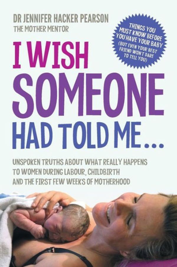 Cover Art for 9780995421202, I Wish Someone Had Told Me...: Unspoken truths about what really happens to women during labour, childbirth and the first few weeks of motherhood by Pearson PhD, Jennifer Hacker