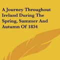 Cover Art for 9780548276679, A Journey Throughout Ireland During the Spring, Summer and Autumn of 1834 by Henry David Inglis