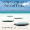 Cover Art for 9781849013208, The Compassionate Mind Approach to Recovering from Trauma: Using Compassion Focused Therapy by Deborah Lee