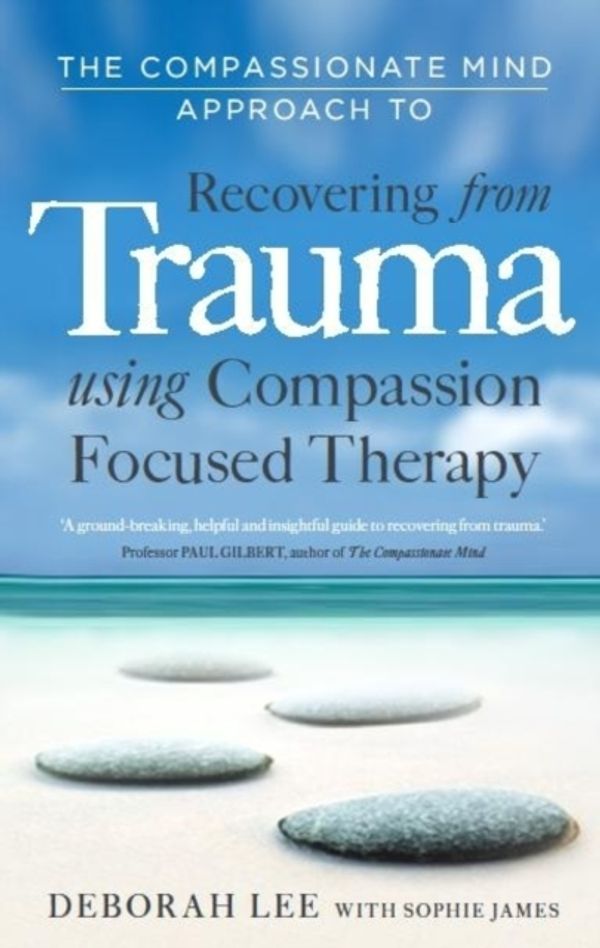 Cover Art for 9781849013208, The Compassionate Mind Approach to Recovering from Trauma: Using Compassion Focused Therapy by Deborah Lee