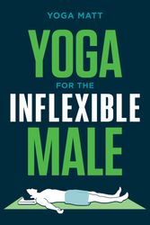 Cover Art for 9781984856944, Yoga for the Inflexible Male: A How-To Guide by Yoga Matt