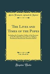 Cover Art for 9780265536711, The Lives and Times of the Popes, Vol. 10 of 10: Including the Complete Gallery of the Portraits of the Pontiffs Reproduced From "Effigies Pontificum Romanorum Dominici Basae" (Classic Reprint) by Alexis François Artaud de Montor