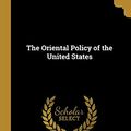 Cover Art for 9780469467835, The Oriental Policy of the United States by Henry Chung