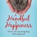 Cover Art for 9781787472921, A Handful of Happiness: Ninna, the tiny hedgehog with a big heart by Massimo Vacchetta