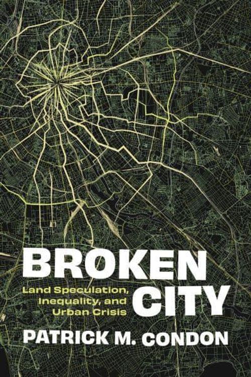 Cover Art for 9780774869553, Broken City: Land Speculation, Inequality, and Urban Crisis by Patrick Condon