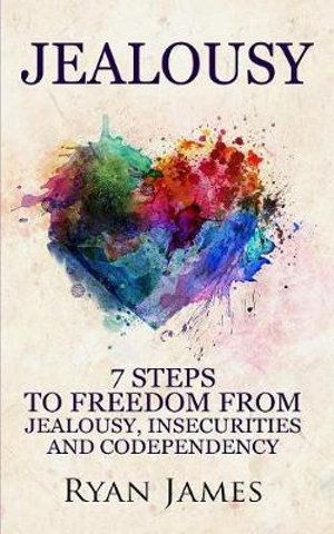 Cover Art for 9781951030582, Jealousy: 7 Steps to Freedom From Jealousy, Insecurities and Codependency (Jealousy Series) (Volume 1) by Ryan James