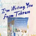 Cover Art for 9781760786557, I'm Writing You From Tehran: A Granddaughter's Search for Her Family's Past and Their Country's Future by Delphine Minoui