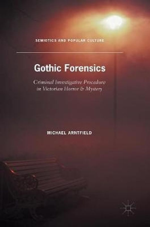 Cover Art for 9781137567932, Gothic Forensics: Criminal Investigative Procedure in Victorian Horror & Mystery (Semiotics and Popular Culture) by Michael A. Arntfield