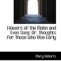 Cover Art for 9781103412525, Flowers of the Matin and Even Song; Or, Thoughts for Those Who Rise Early by Mary Roberts