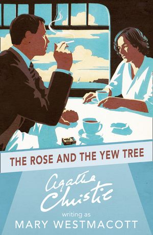 Cover Art for 9780008131463, The Rose and the Yew Tree: A Mary Westmacott Novel by A writing as Mary Westmacott Christie