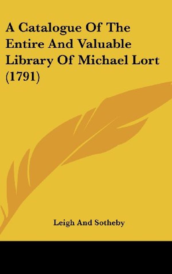 Cover Art for 9781104690632, A Catalogue of the Entire and Valuable Library of Michael Lort (1791) by Leigh and Sotheby