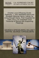 Cover Art for 9781270433330, Charles Louis D'Espinay-Durtal, Petitioner, V. John Wakefield Harris and Elizabeth Marshall Harris, Infants, by Irving Drought Harris, Their Guardian Ad Litem, et al. U.S. Supreme Court Transcript of Record with Supporting Pleadings by George A Spiegelberg