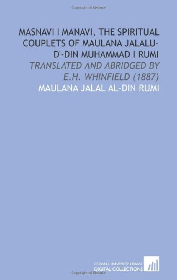 Cover Art for 9781112071874, Masnavi I Manavi, the Spiritual Couplets of Maulana Jalalu-D'-Din Muhammad I Rumi: Translated and Abridged by E.H. Whinfield (1887) by Maulana Jalal al-Din Rumi