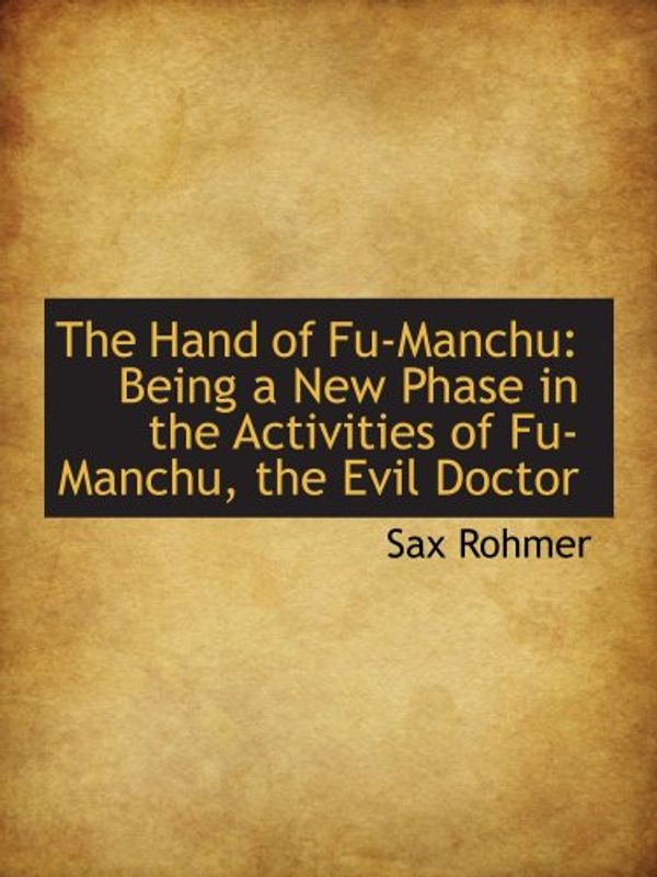 Cover Art for 9781103231966, The Hand of Fu-Manchu: Being a New Phase in the Activities of Fu-Manchu, the Evil Doctor by Sax Rohmer