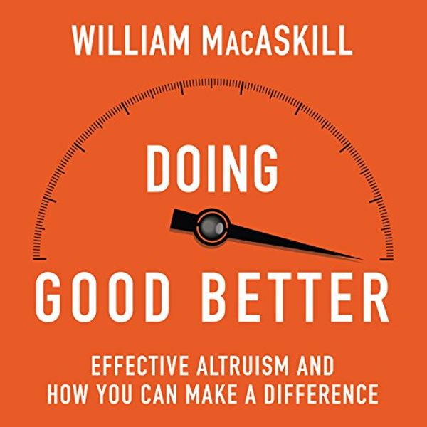 Cover Art for B013RM2KH8, Doing Good Better: How Effective Altruism Can Help You Make a Difference by William MacAskill