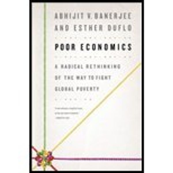 Cover Art for 0352714651161, Poor Economics: A Radical Rethinking of the Way to Fight Global Poverty by Abhijit Banerjee