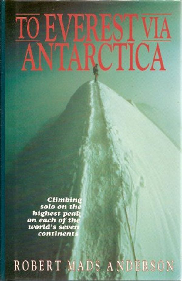 Cover Art for 9781853108204, To Everest Via Antarctia: Climbing Solo On the Highest Peak On Each of the World's Seven Continents by Robert Mads Anderson