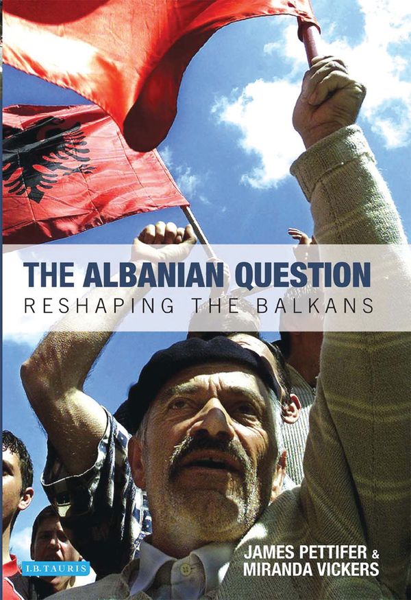 Cover Art for 9781848850958, The Albanian Question: Reshaping the Balkans by James Pettifer, Miranda Vickers