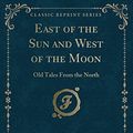 Cover Art for 9781331712459, East of the Sun and West of the Moon: Old Tales From the North (Classic Reprint) by Asbjørnsen, Peter Christen